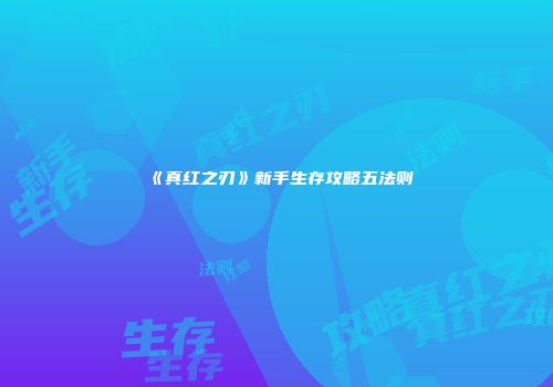 《真红之刃》新手生存攻略五法则