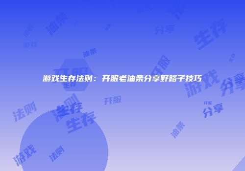 游戏生存法则：开服老油条分享野路子技巧