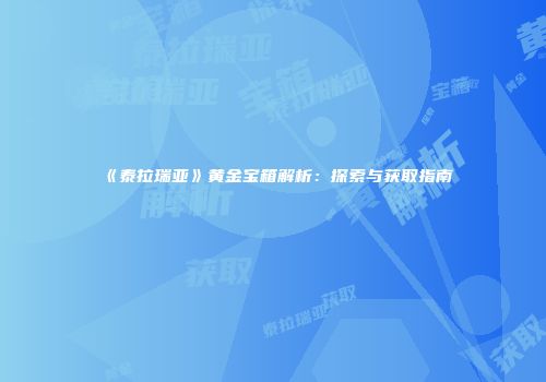 《泰拉瑞亚》黄金宝箱解析：探索与获取指南