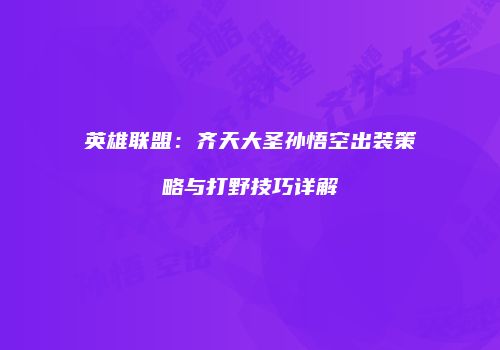 英雄联盟：齐天大圣孙悟空出装策略与打野技巧详解