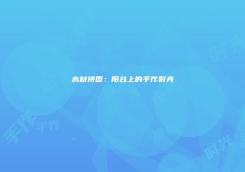 木材拼图：阳台上的手作时光