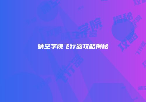 晴空学院飞行器攻略揭秘