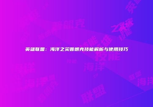 英雄联盟：海洋之灾普朗克技能解析与使用技巧