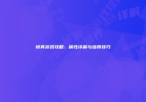 修真游戏攻略：属性详解与培养技巧