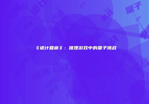 《诡计回廊》：推理游戏中的量子挑战