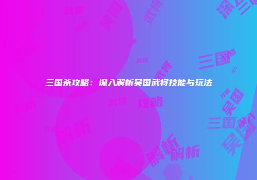 三国杀攻略：深入解析吴国武将技能与玩法