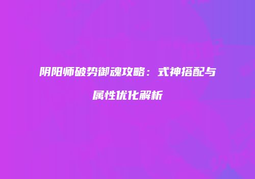 阴阳师破势御魂攻略：式神搭配与属性优化解析