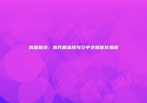 碧蓝航线：轰炸机选择与空中支援优化指南