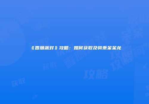 《香肠派对》攻略：如何获取及骑乘呆呆龙