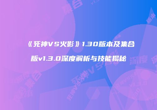 《死神VS火影》1.30版本及集合版v1.3.0深度解析与技能揭秘