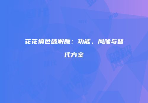 花花填色破解版：功能、风险与替代方案