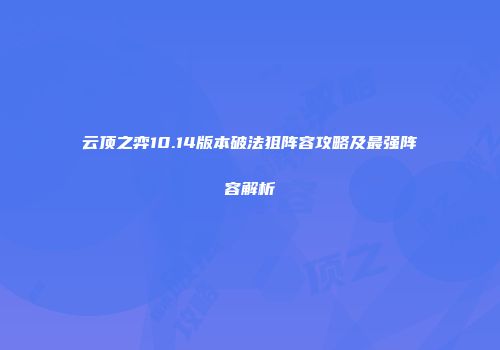 云顶之弈10.14版本破法狙阵容攻略及最强阵容解析