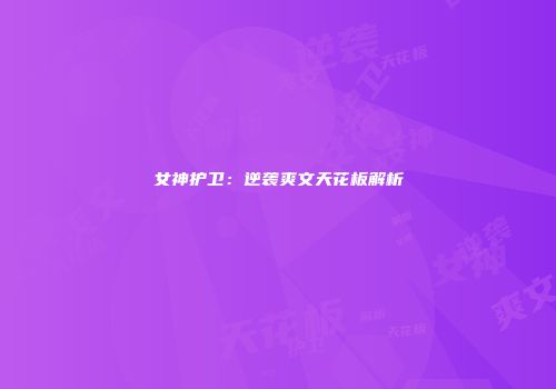 女神护卫：逆袭爽文天花板解析