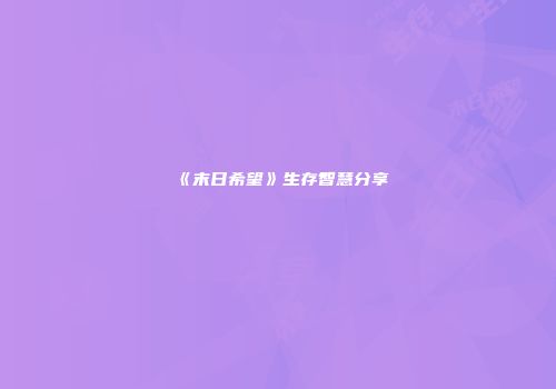 《末日希望》生存智慧分享
