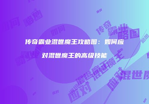 传奇霸业混世魔王攻略图:如何应对混世魔王的高级技能