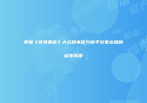 掌握《传奇霸业》大众脚本官方新手玩家必知的起步指南