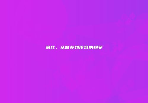 科比：从替补到传奇的蜕变