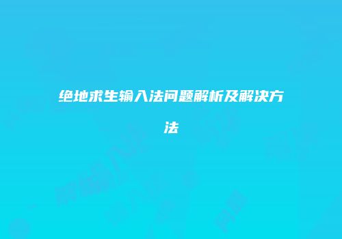 绝地求生输入法问题解析及解决方法