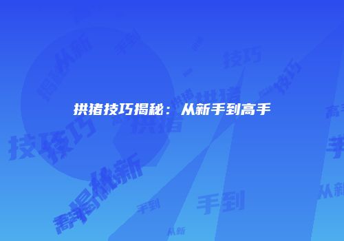拱猪技巧揭秘：从新手到高手
