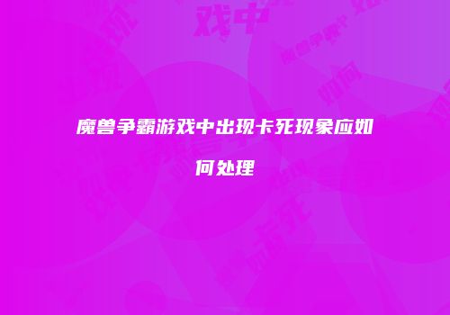 魔兽争霸游戏中出现卡死现象应如何处理