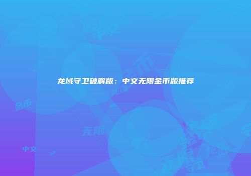 龙域守卫破解版：中文无限金币版推荐