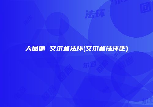 大回廊 艾尔登法环(艾尔登法环吧)