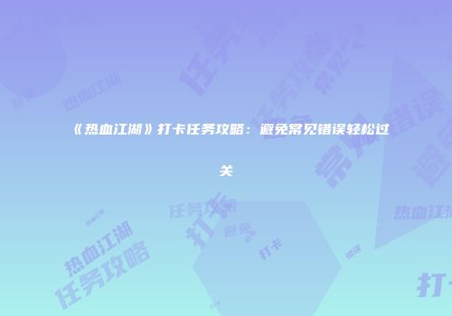《热血江湖》打卡任务攻略：避免常见错误轻松过关