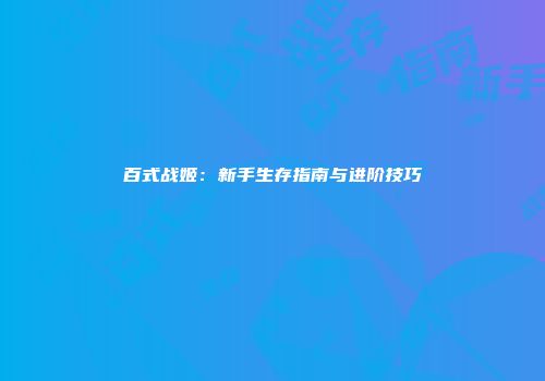 百式战姬：新手生存指南与进阶技巧