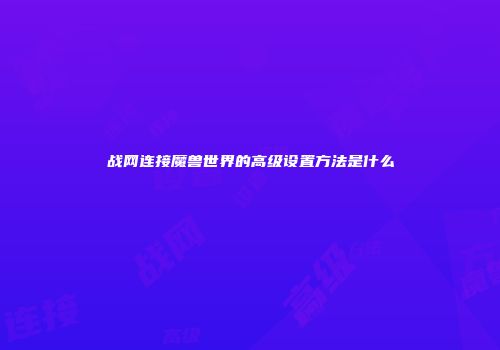 战网连接魔兽世界的高级设置方法是什么