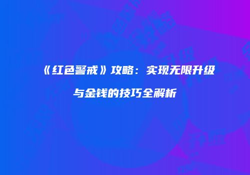《红色警戒》攻略：实现无限升级与金钱的技巧全解析