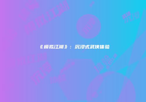 《模拟江湖》：沉浸式武侠体验