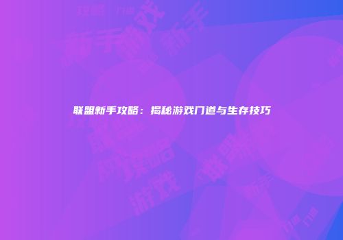 联盟新手攻略：揭秘游戏门道与生存技巧