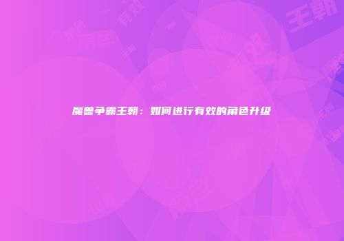 魔兽争霸王朝：如何进行有效的角色升级