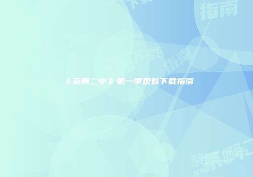 《茶啊二中》第一季观看下载指南