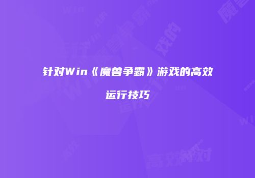 针对Win《魔兽争霸》游戏的高效运行技巧