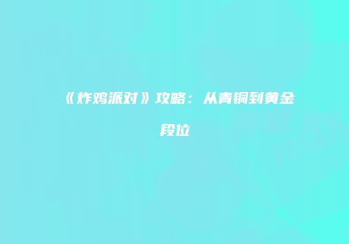 《炸鸡派对》攻略：从青铜到黄金段位