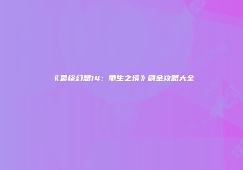 《最终幻想14：重生之境》刷金攻略大全