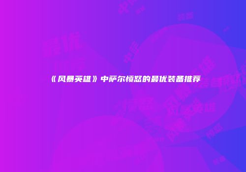 《风暴英雄》中萨尔愤怒的最优装备推荐