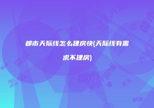 都市天际线怎么建房快(天际线有需求不建房)
