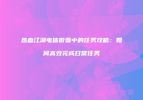 热血江湖电信傲雪中的任务攻略：如何高效完成日常任务