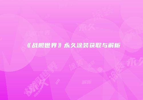《战舰世界》永久涂装获取与解析