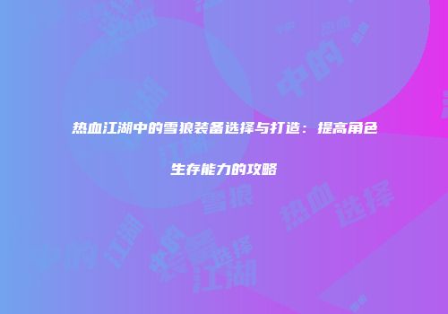 热血江湖中的雪狼装备选择与打造：提高角色生存能力的攻略