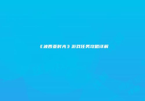 《波西亚时光》游戏任务攻略详解