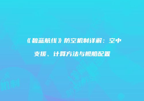 《碧蓝航线》防空机制详解：空中支援、计算方法与舰船配置