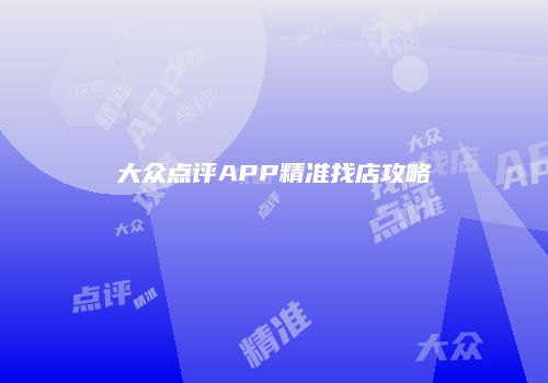 大众点评APP精准找店攻略