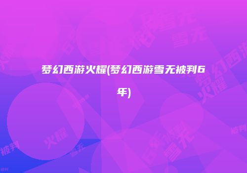 梦幻西游火耀(梦幻西游雪无被判6年)