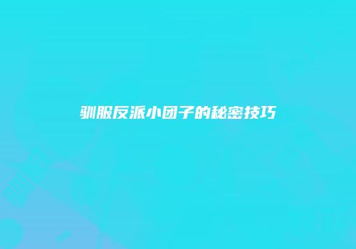 驯服反派小团子的秘密技巧