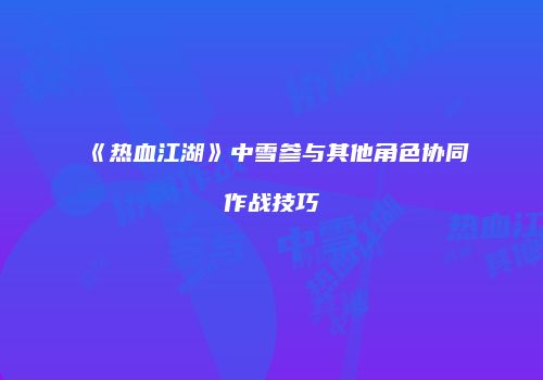 《热血江湖》中雪参与其他角色协同作战技巧