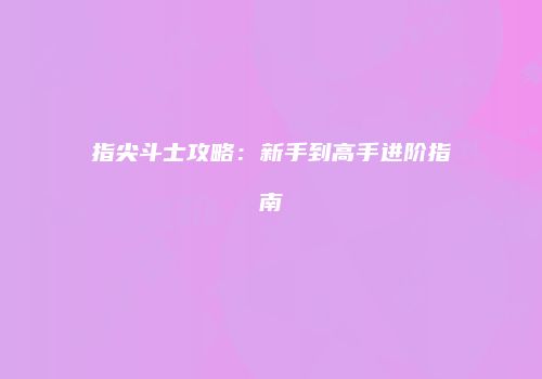 指尖斗士攻略：新手到高手进阶指南