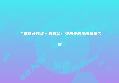 《暴食大作战》破解版：免费无限金币攻略下载